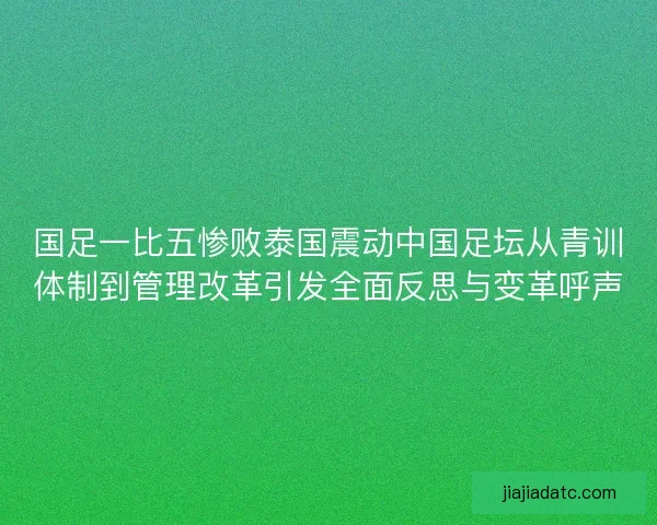 国足一比五惨败泰国震动中国足坛从青训体制到管理改革引发全面反思与变革呼声