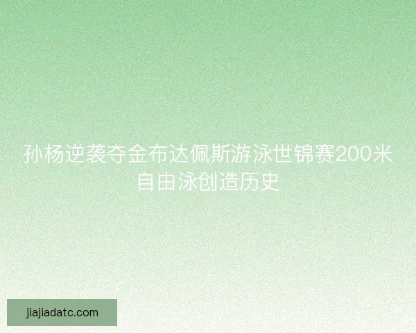 孙杨逆袭夺金布达佩斯游泳世锦赛200米自由泳创造历史