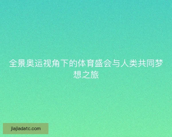 全景奥运视角下的体育盛会与人类共同梦想之旅